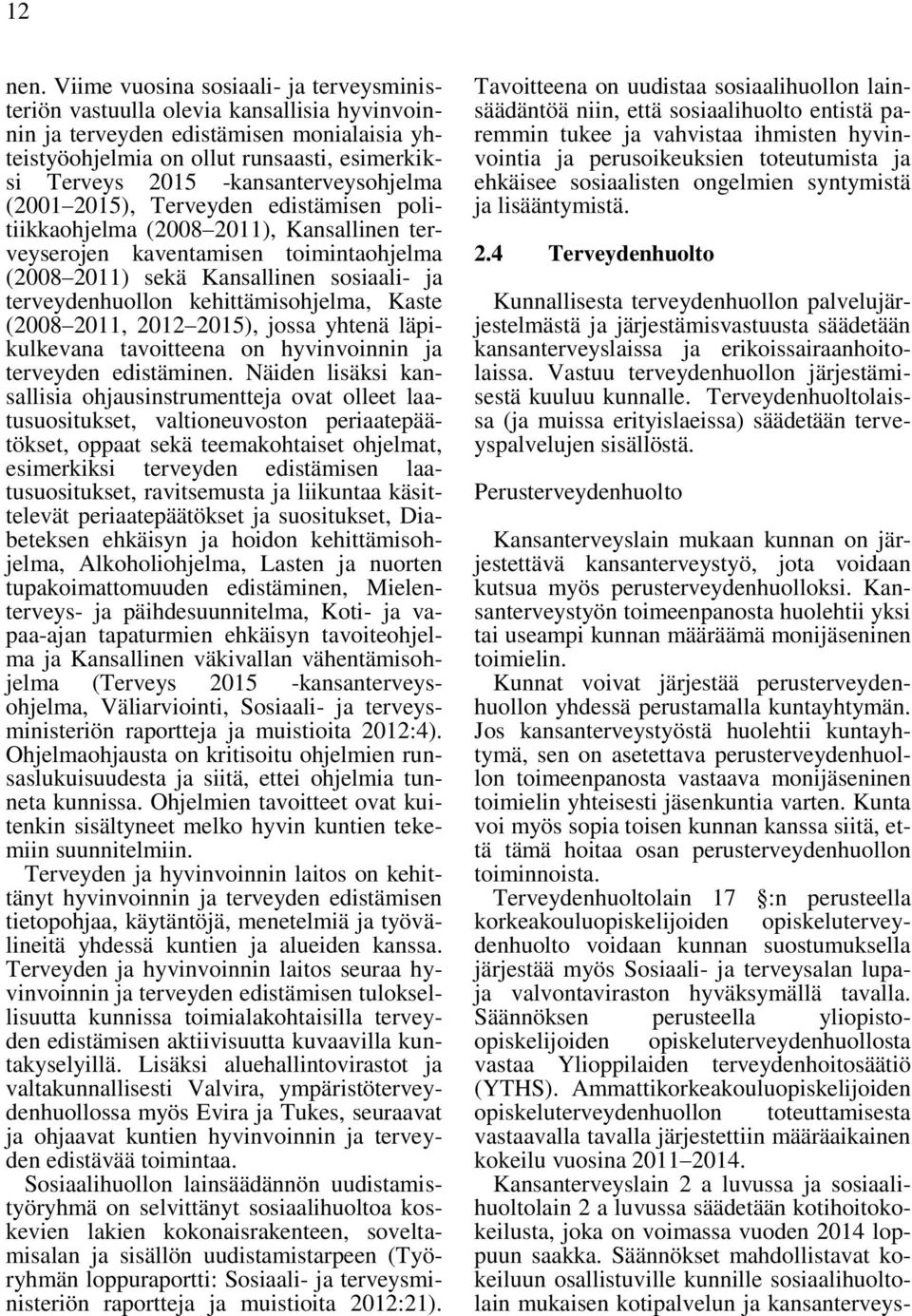 -kansanterveysohjelma (2001 2015), Terveyden edistämisen politiikkaohjelma (2008 2011), Kansallinen terveyserojen kaventamisen toimintaohjelma (2008 2011) sekä Kansallinen sosiaali- ja