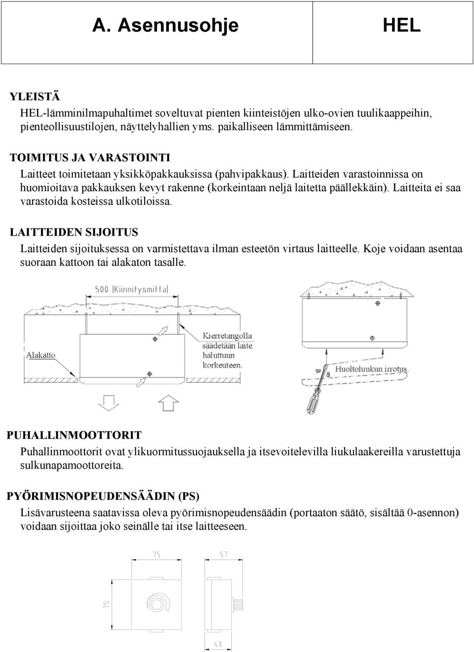 Laitteita ei saa varastoida kosteissa ulkotiloissa. LAITTEIDE SIJOITUS Laitteiden sijoituksessa on varmistettava ilman esteetön virtaus laitteelle.
