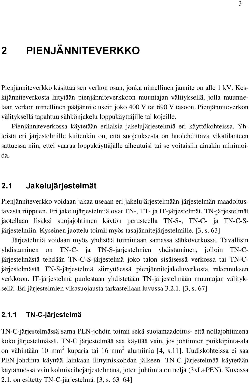 Pienjänniteverkon välityksellä tapahtuu sähkönjakelu loppukäyttäjille tai kojeille. Pienjänniteverkossa käytetään erilaisia jakelujärjestelmiä eri käyttökohteissa.