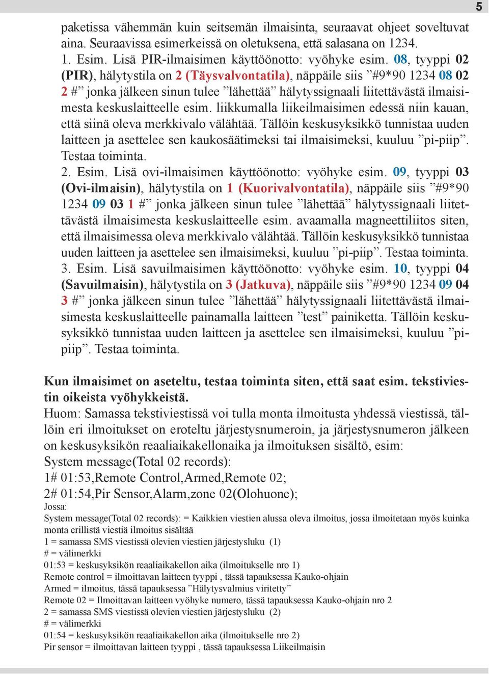 liikkumalla liikeilmaisimen edessä niin kauan, että siinä oleva merkkivalo välähtää. Tällöin keskusyksikkö tunnistaa uuden laitteen ja asettelee sen kaukosäätimeksi tai ilmaisimeksi, kuuluu pi-piip.