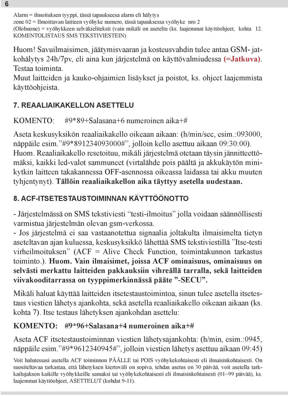 Savuilmaisimen, jäätymisvaaran ja kosteusvahdin tulee antaa GSM- jatkohälytys 24h/7pv, eli aina kun järjestelmä on käyttövalmiudessa (=Jatkuva). Testaa toiminta.