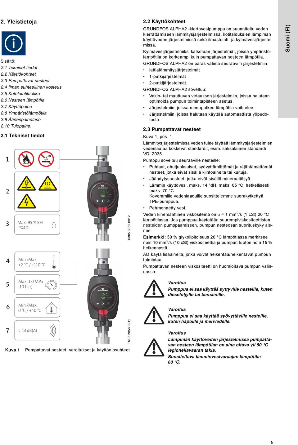 Sisältö: GRUNDFOS ALPHA2 on paras valinta seuraaviin järjestelmiin: 2. Tekniset tiedot lattialämmitysjärjestelmät 2.2 Käyttökohteet -putkijärjestelmät 2.3 Pumpattavat nesteet 2-putkijärjestelmät. 2.4 Ilman suhteellinen kosteus GRUNDFOS ALPHA2 soveltuu: 2.