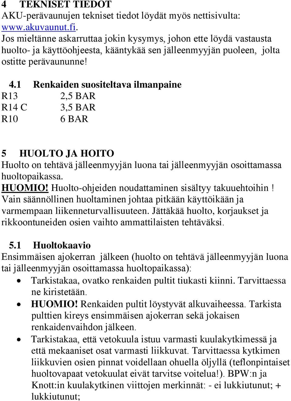 1 Renkaiden suositeltava ilmanpaine R13 2,5 BAR R14 C 3,5 BAR R10 6 BAR 5 HUOLTO JA HOITO Huolto on tehtävä jälleenmyyjän luona tai jälleenmyyjän osoittamassa huoltopaikassa. HUOMIO!