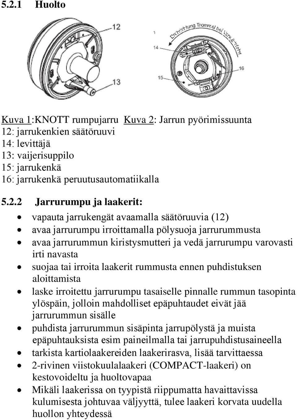 irroita laakerit rummusta ennen puhdistuksen aloittamista laske irroitettu jarrurumpu tasaiselle pinnalle rummun tasopinta ylöspäin, jolloin mahdolliset epäpuhtaudet eivät jää jarrurummun sisälle