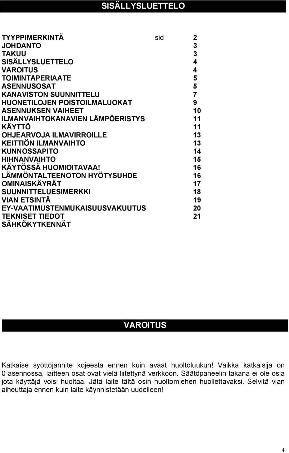 16 LÄMMÖNTALTEENOTON HYÖTYSUHDE 16 OMINAISKÄYRÄT 17 SUUNNITTELUESIMERKKI 18 VIAN ETSINTÄ 19 EY-VAATIMUSTENMUKAISUUSVAKUUTUS 20 TEKNISET TIEDOT 21 SÄHKÖKYTKENNÄT VAROITUS Katkaise syöttöjännite