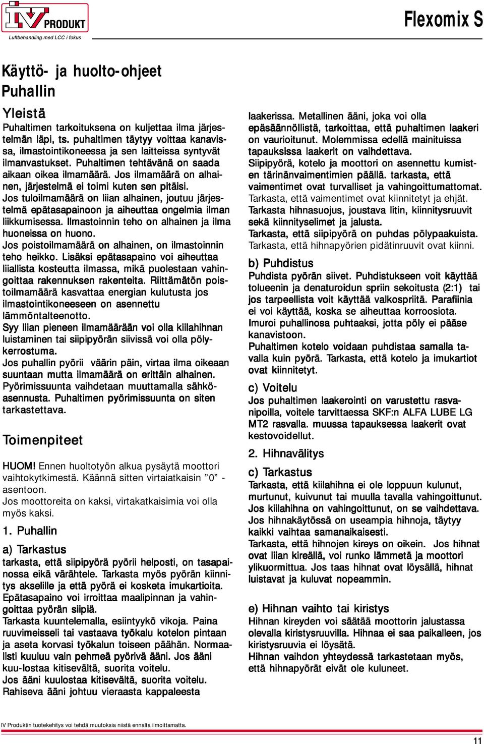 Jos tuloilmamäärä on liian alhainen, joutuu järjes telmä epätasapainoon ja aiheuttaa ongelmia ilman liikkumisessa. Ilmastoinnin teho on alhainen ja ilma huoneissa on huono.