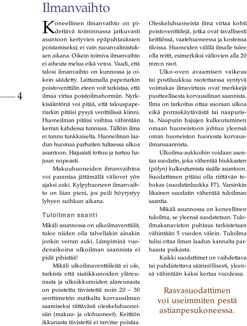 Laittamalla paperiarkin poistoventtiilin eteen voit tarkistaa, että ilmaa virtaa poistoilmahormiin. Nyrkkisääntönä voi pitää, että talouspaperiarkin pitäisi pysyä venttiilissä kiinni.