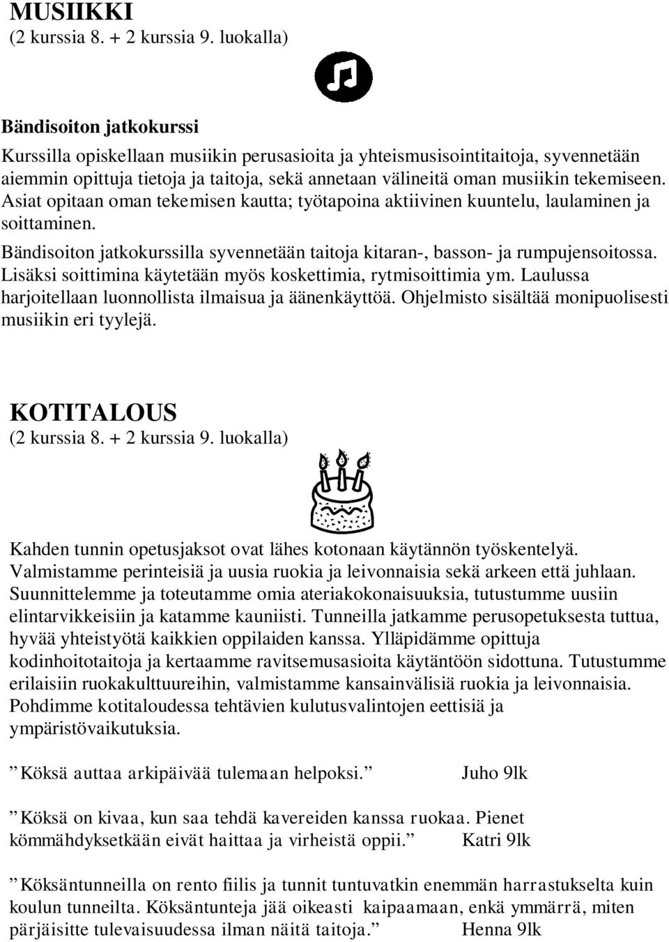 Lisäksi soittimina käytetään myös koskettimia, rytmisoittimia ym. Laulussa harjoitellaan luonnollista ilmaisua ja äänenkäyttöä. Ohjelmisto sisältää monipuolisesti musiikin eri tyylejä.