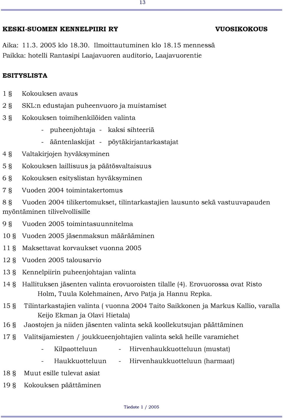 puheenjohtaja - kaksi sihteeriä - ääntenlaskijat - pöytäkirjantarkastajat 4 Valtakirjojen hyväksyminen 5 Kokouksen laillisuus ja päätösvaltaisuus 6 Kokouksen esityslistan hyväksyminen 7 Vuoden 2004