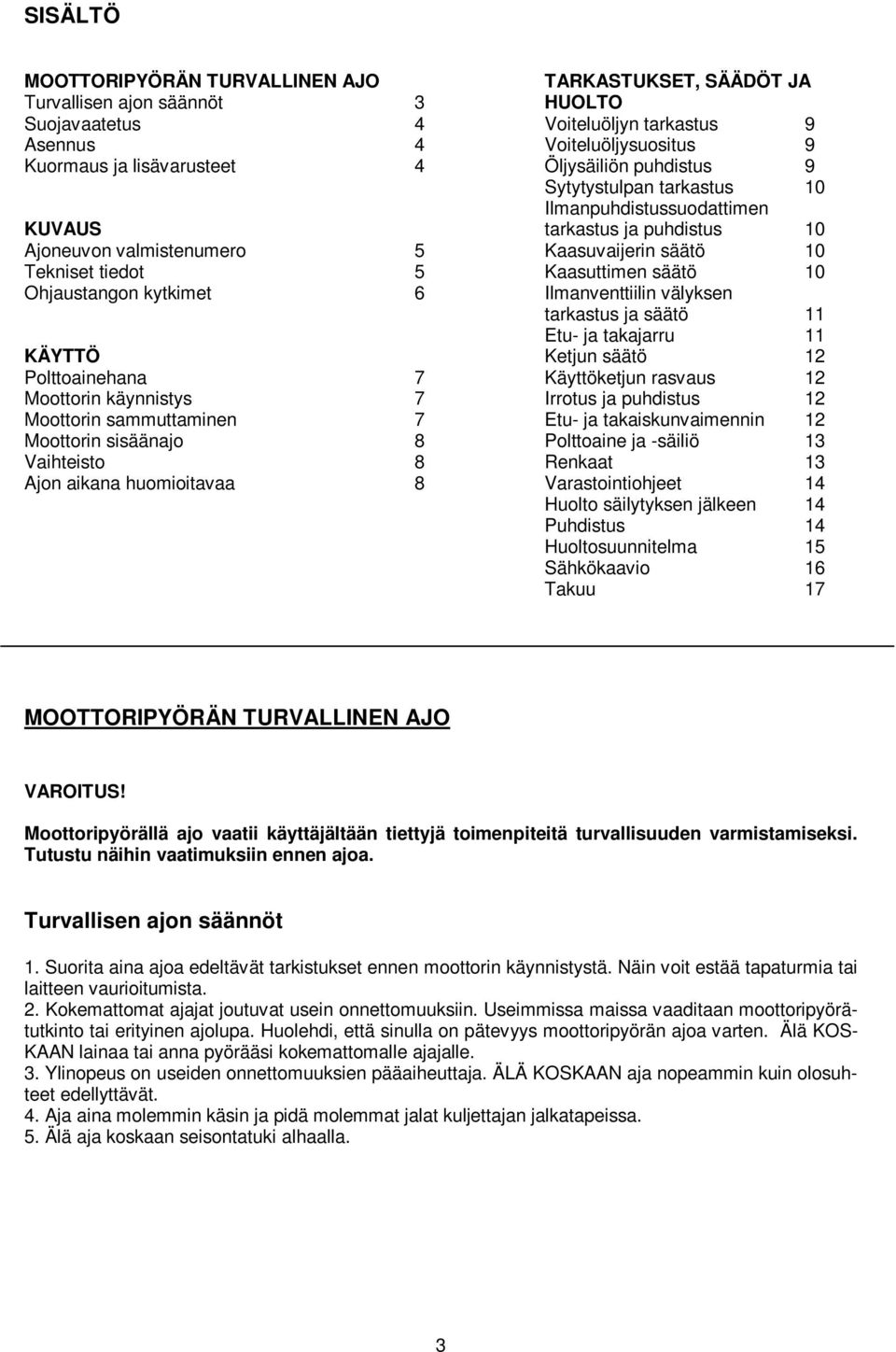 Ohjaustangon kytkimet 6 Ilmanventtiilin välyksen tarkastus ja säätö 11 Etu- ja takajarru 11 KÄYTTÖ Ketjun säätö 12 Polttoainehana 7 Käyttöketjun rasvaus 12 Moottorin käynnistys 7 Irrotus ja puhdistus