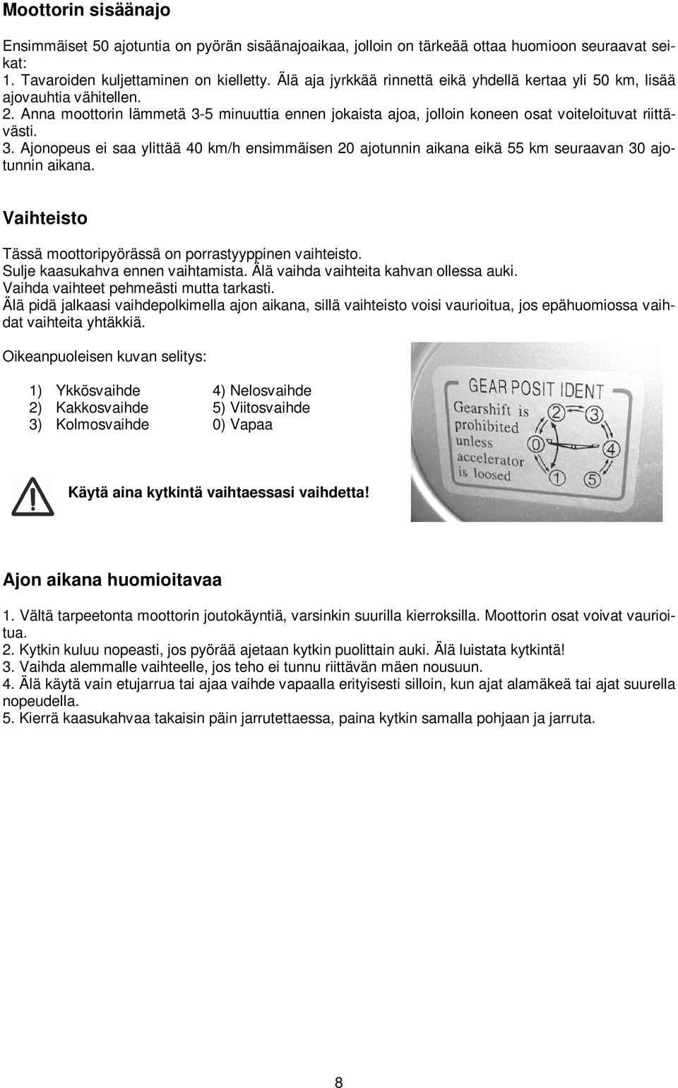 5 minuuttia ennen jokaista ajoa, jolloin koneen osat voiteloituvat riittävästi. 3. Ajonopeus ei saa ylittää 40 km/h ensimmäisen 20 ajotunnin aikana eikä 55 km seuraavan 30 ajotunnin aikana.