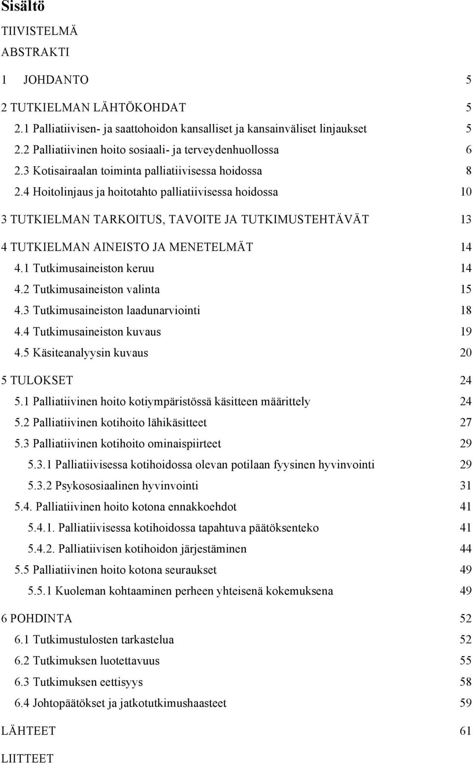 4 Hoitolinjaus ja hoitotahto palliatiivisessa hoidossa 10 3 TUTKIELMAN TARKOITUS, TAVOITE JA TUTKIMUSTEHTÄVÄT 13 4 TUTKIELMAN AINEISTO JA MENETELMÄT 14 4.1 Tutkimusaineiston keruu 14 4.