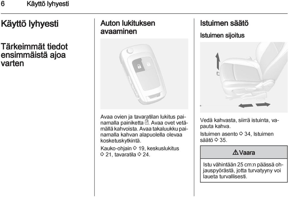 Avaa takaluukku painamalla kahvan alapuolella olevaa kosketuskytkintä. Kauko-ohjain 3 19, keskuslukitus 3 21, tavaratila 3 24.