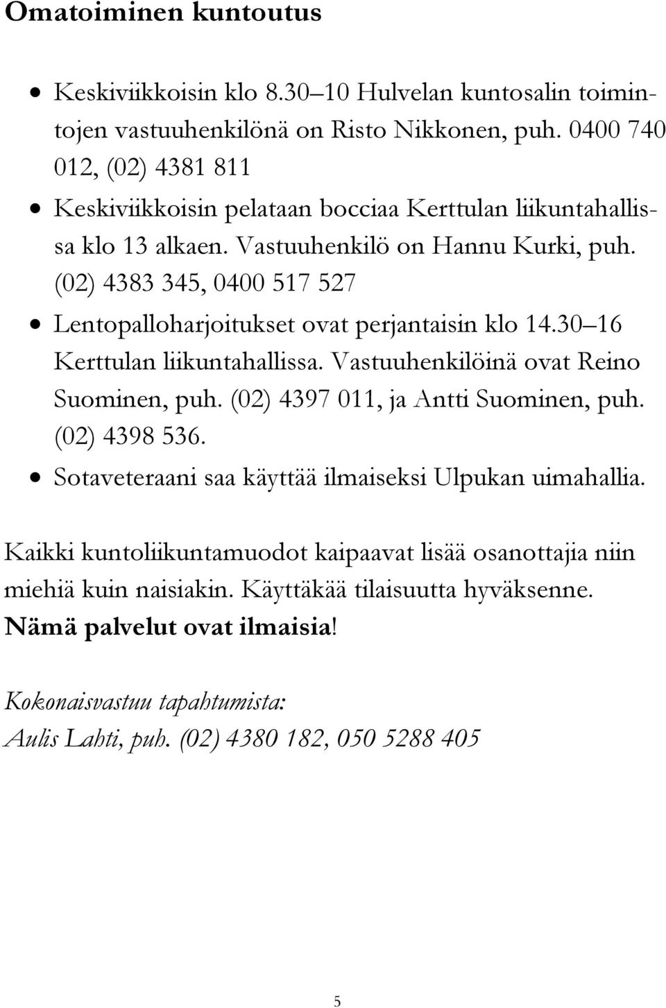 (02) 4383 345, 0400 517 527 Lentopalloharjoitukset ovat perjantaisin klo 14.30 16 Kerttulan liikuntahallissa. Vastuuhenkilöinä ovat Reino Suominen, puh.