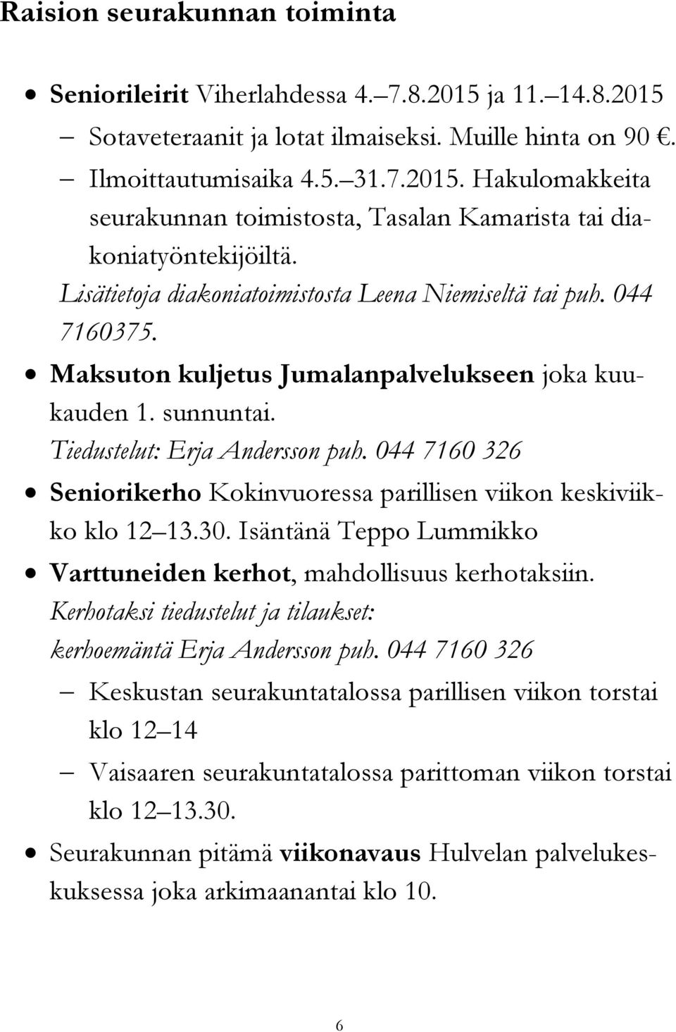 044 7160 326 Seniorikerho Kokinvuoressa parillisen viikon keskiviikko klo 12 13.30. Isäntänä Teppo Lummikko Varttuneiden kerhot, mahdollisuus kerhotaksiin.