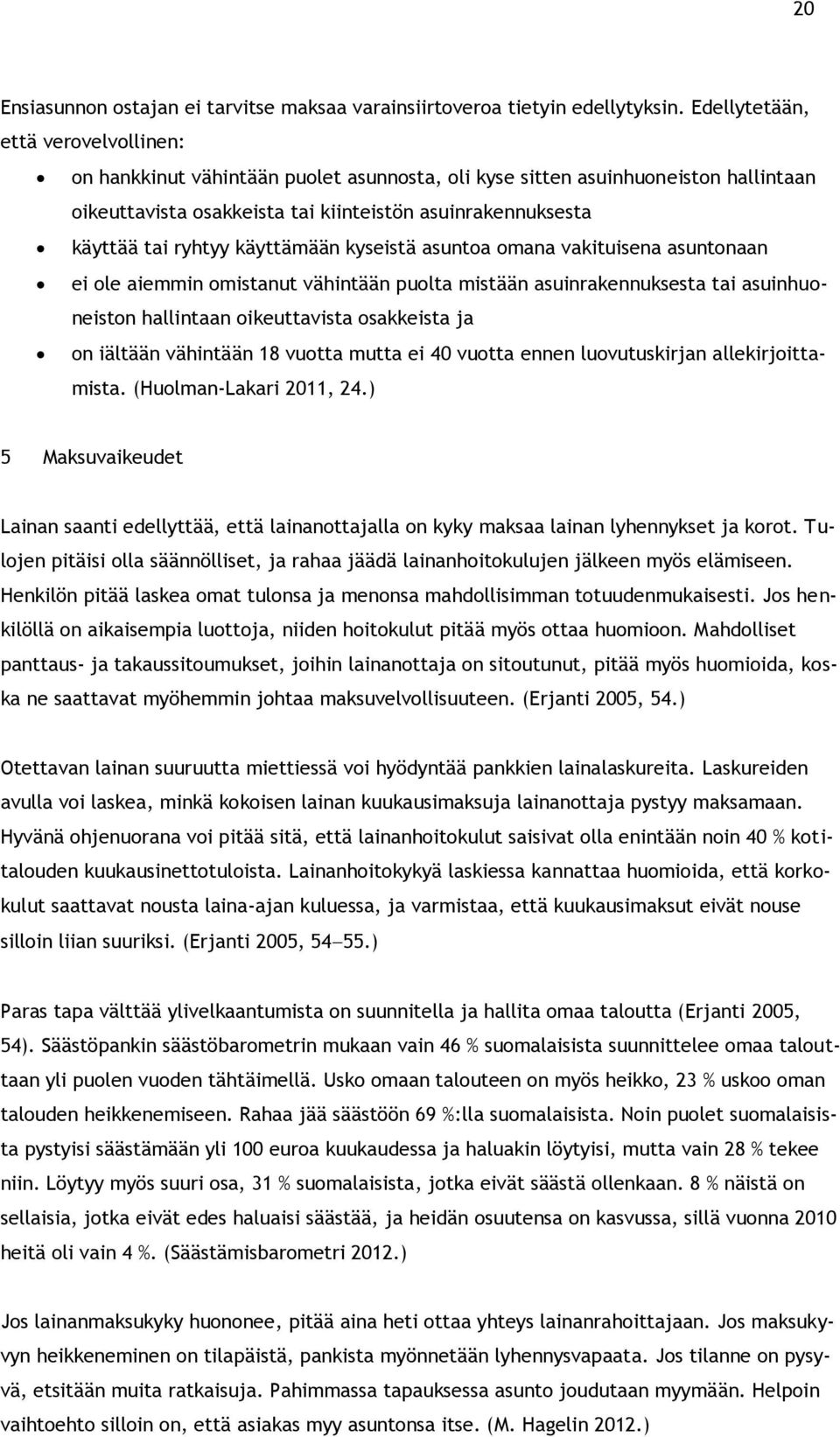 käyttämään kyseistä asuntoa omana vakituisena asuntonaan ei ole aiemmin omistanut vähintään puolta mistään asuinrakennuksesta tai asuinhuoneiston hallintaan oikeuttavista osakkeista ja on iältään