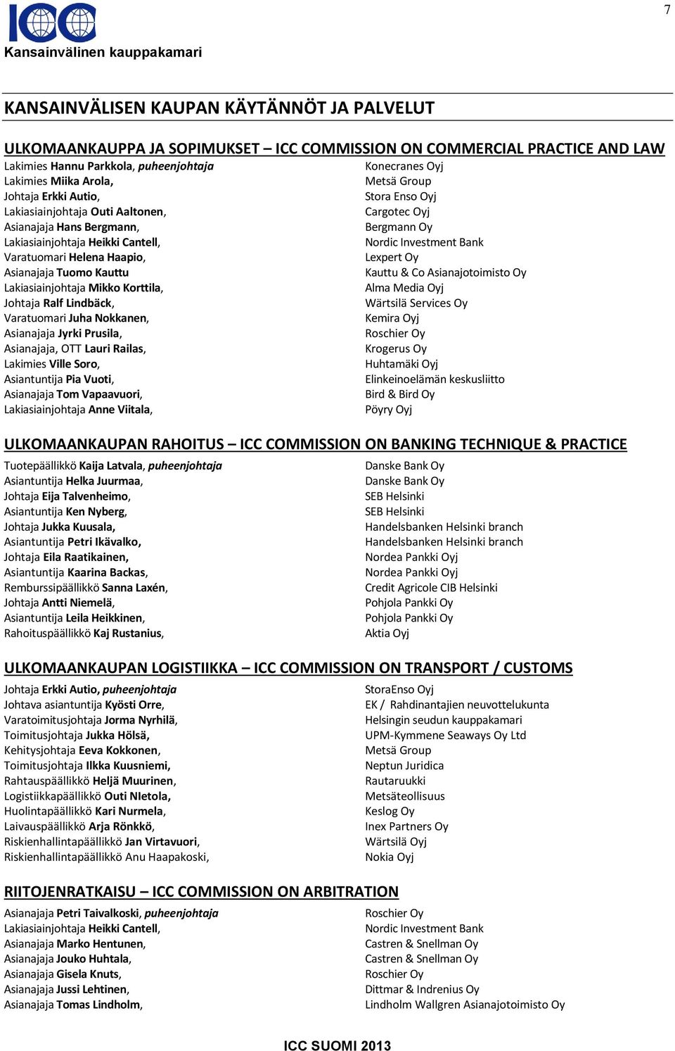 Oy Asianajaja Tuomo Kauttu Kauttu & Co Asianajotoimisto Oy Lakiasiainjohtaja Mikko Korttila, Alma Media Oyj Johtaja Ralf Lindbäck, Wärtsilä Services Oy Varatuomari Juha Nokkanen, Asianajaja Jyrki