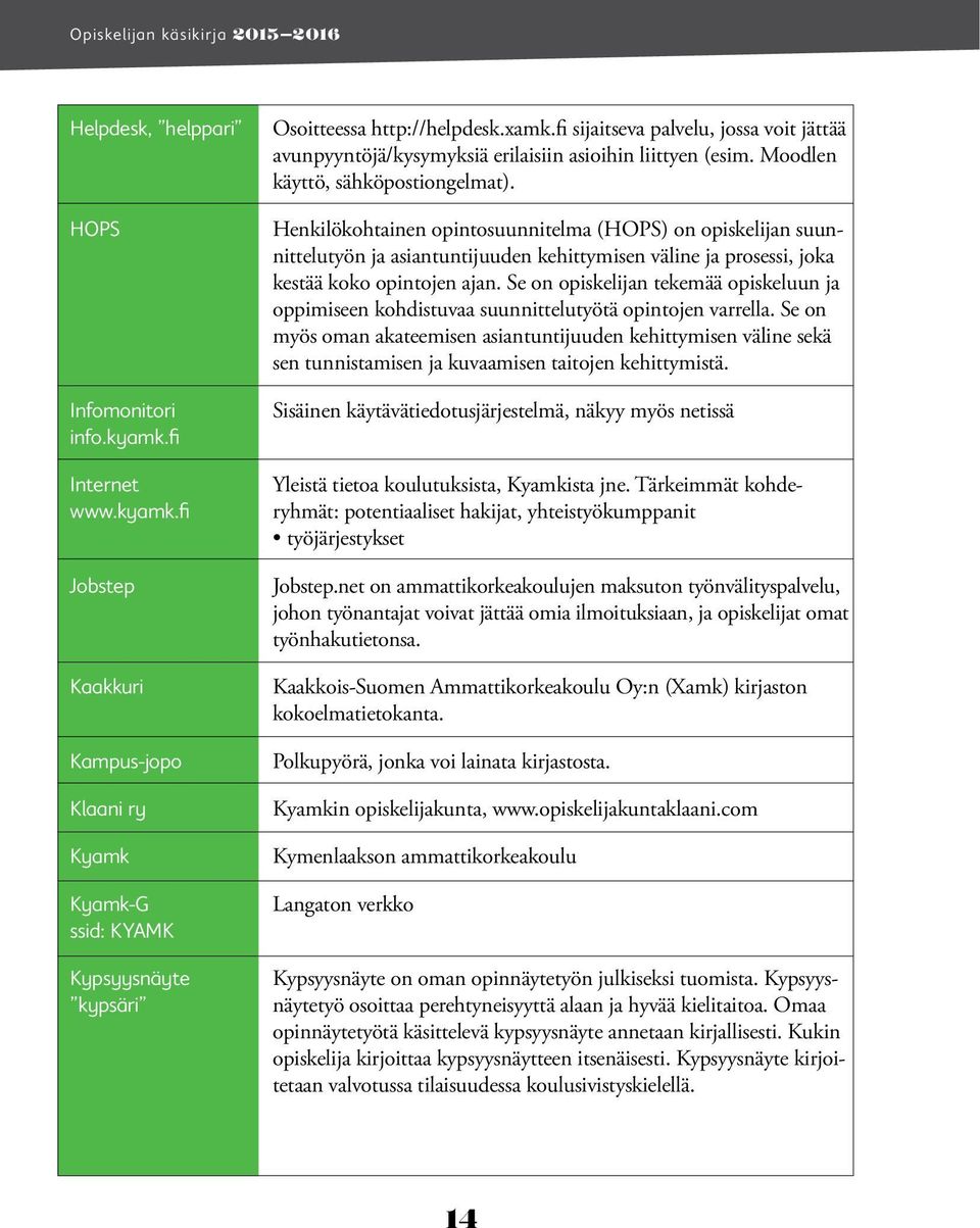 Henkilökohtainen opintosuunnitelma (HOPS) on opiskelijan suunnittelutyön ja asiantuntijuuden kehittymisen väline ja prosessi, joka kestää koko opintojen ajan.