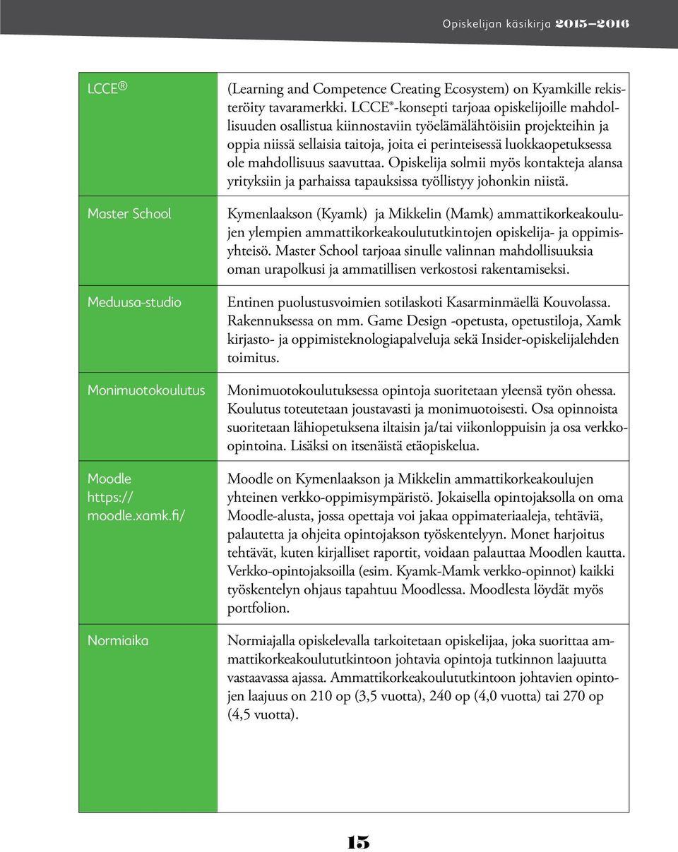 mahdollisuus saavuttaa. Opiskelija solmii myös kontakteja alansa yrityksiin ja parhaissa tapauksissa työllistyy johonkin niistä.