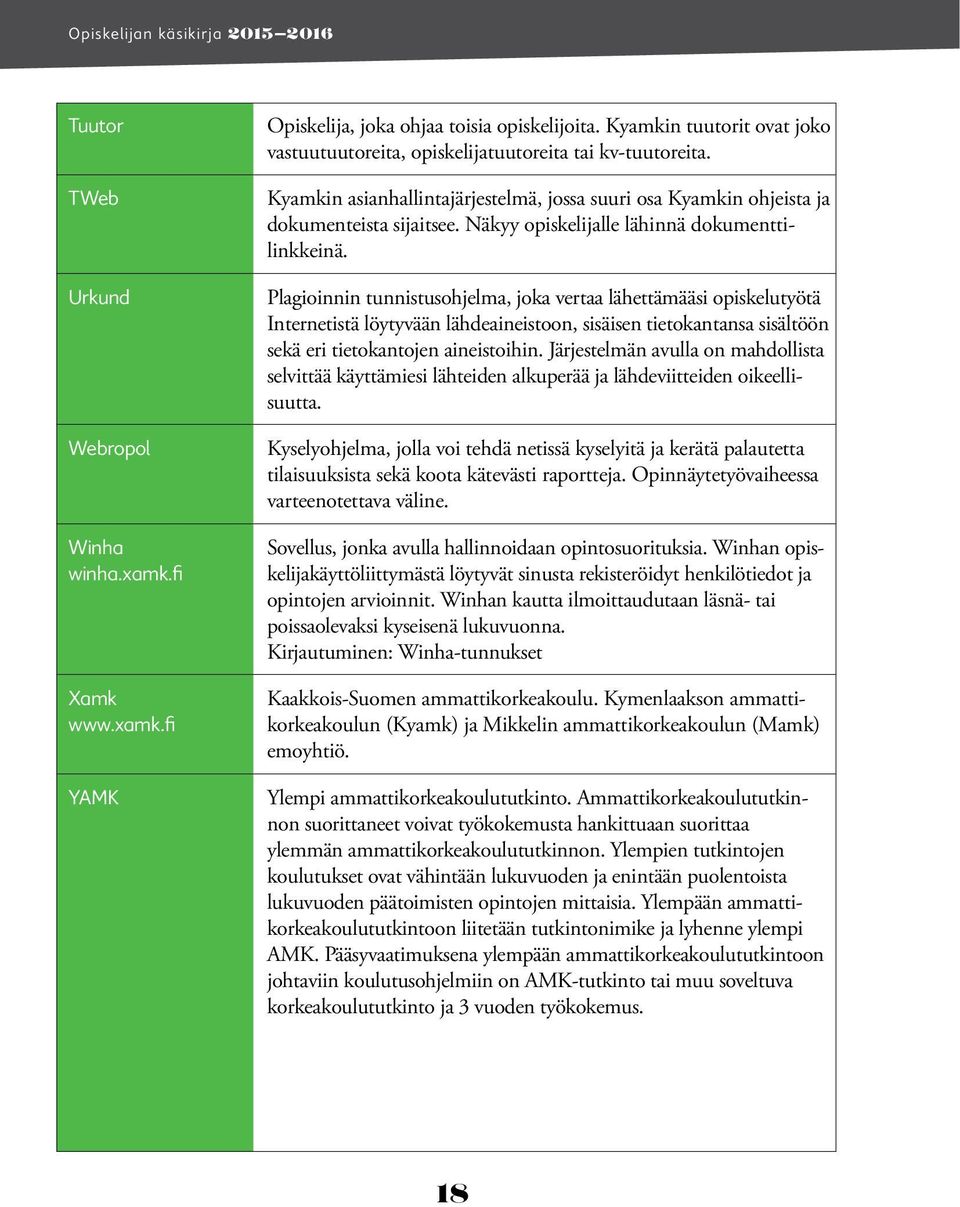 Plagioinnin tunnistusohjelma, joka vertaa lähettämääsi opiskelutyötä Internetistä löytyvään lähdeaineistoon, sisäisen tietokantansa sisältöön sekä eri tietokantojen aineistoihin.