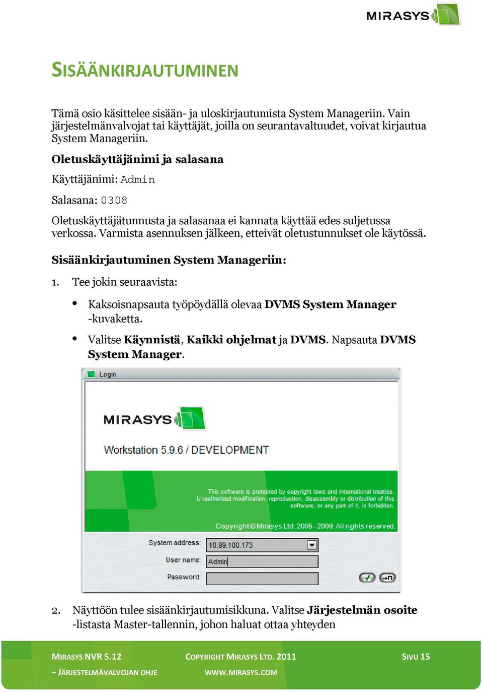 Varmista asennuksen jälkeen, etteivät oletustunnukset ole käytössä. Sisäänkirjautuminen System Manageriin: 1. Tee jokin seuraavista: Kaksoisnapsauta työpöydällä olevaa DVMS System Manager -kuvaketta.