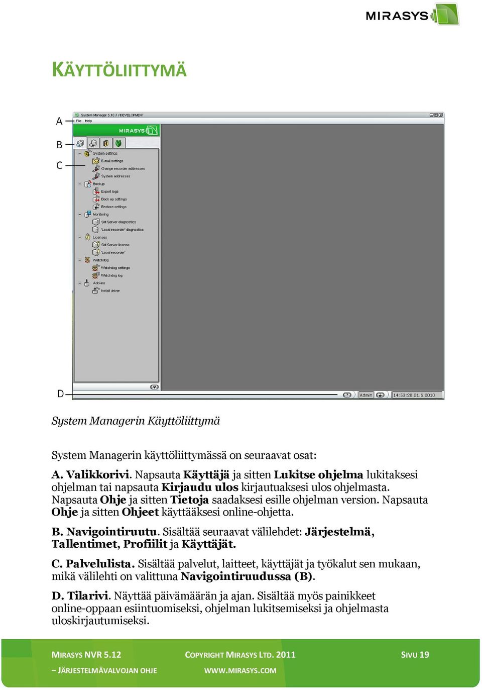 Napsauta Ohje ja sitten Ohjeet käyttääksesi online-ohjetta. B. Navigointiruutu. Sisältää seuraavat välilehdet: Järjestelmä, Tallentimet, Profiilit ja Käyttäjät. C. Palvelulista.