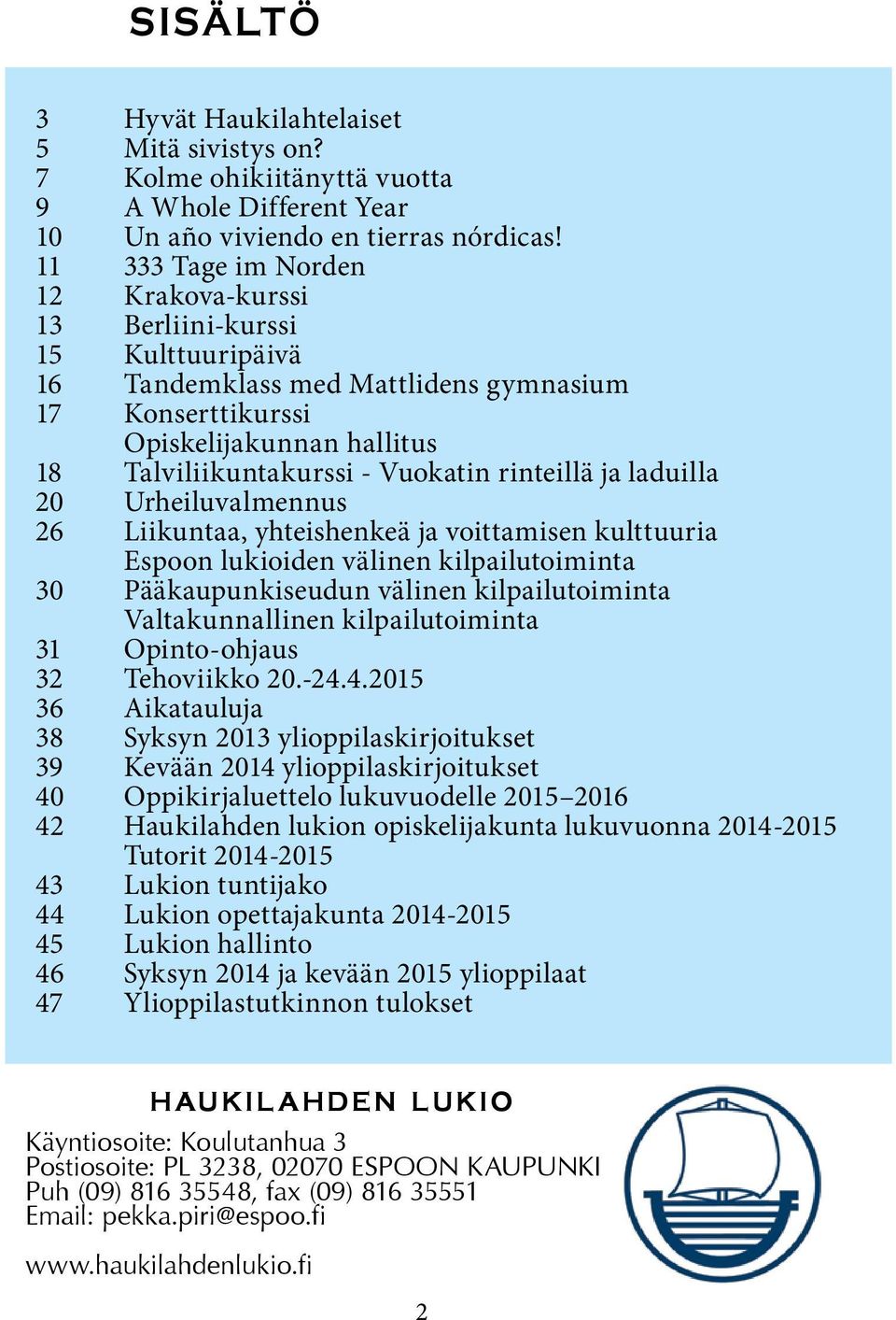 rinteillä ja laduilla 20 Urheiluvalmennus 26 Liikuntaa, yhteishenkeä ja voittamisen kulttuuria Espoon lukioiden välinen kilpailutoiminta 30 Pääkaupunkiseudun välinen kilpailutoiminta Valtakunnallinen