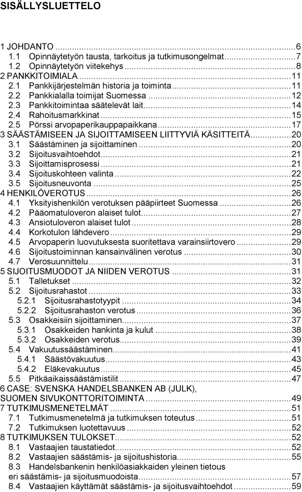 .. 17 3 SÄÄSTÄMISEEN JA SIJOITTAMISEEN LIITTYVIÄ KÄSITTEITÄ... 20 3.1 Säästäminen ja sijoittaminen... 20 3.2 Sijoitusvaihtoehdot... 21 3.3 Sijoittamisprosessi... 21 3.4 Sijoituskohteen valinta... 22 3.