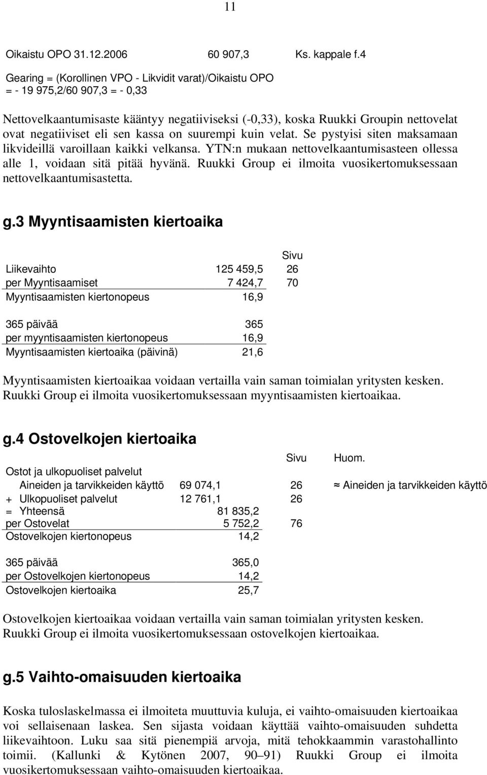 sen kassa on suurempi kuin velat. Se pystyisi siten maksamaan likvideillä varoillaan kaikki velkansa. YTN:n mukaan nettovelkaantumisasteen ollessa alle 1, voidaan sitä pitää hyvänä.