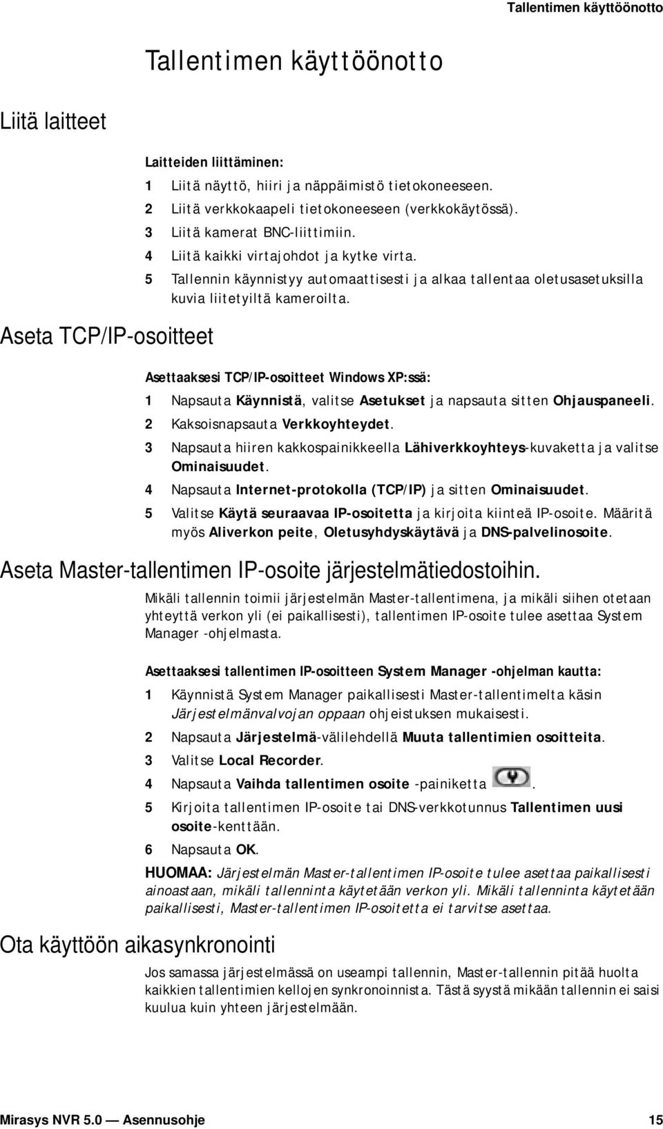 5 Tallennin käynnistyy automaattisesti ja alkaa tallentaa oletusasetuksilla kuvia liitetyiltä kameroilta.