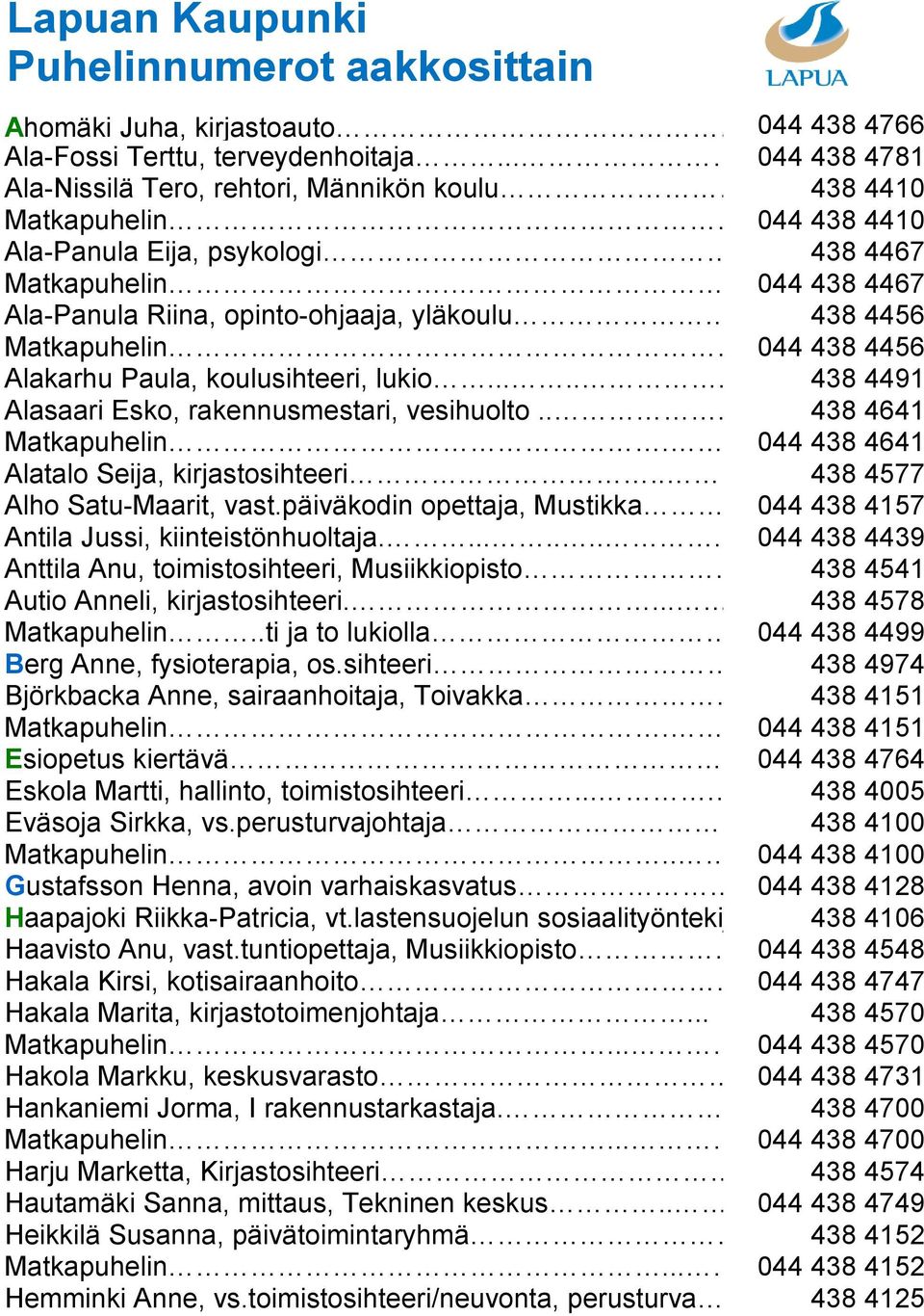 ....... 438 4491 Alasaari Esko, rakennusmestari, vesihuolto.... 438 4641 Matkapuhelin.. 044 438 4641 Alatalo Seija, kirjastosihteeri.... 438 4577 Alho Satu-Maarit, vast.päiväkodin opettaja, Mustikka.