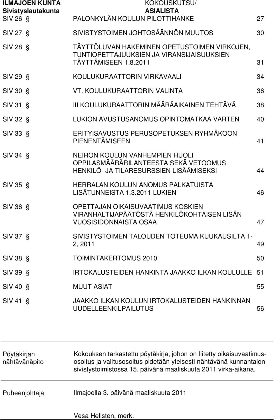 KOULUKURAATTORIN VALINTA 36 SIV 31 III KOULUKURAATTORIN MÄÄRÄAIKAINEN TEHTÄVÄ 38 SIV 32 LUKION AVUSTUSANOMUS OPINTOMATKAA VARTEN 40 SIV 33 SIV 34 SIV 35 SIV 36 ERITYISAVUSTUS PERUSOPETUKSEN RYHMÄKOON