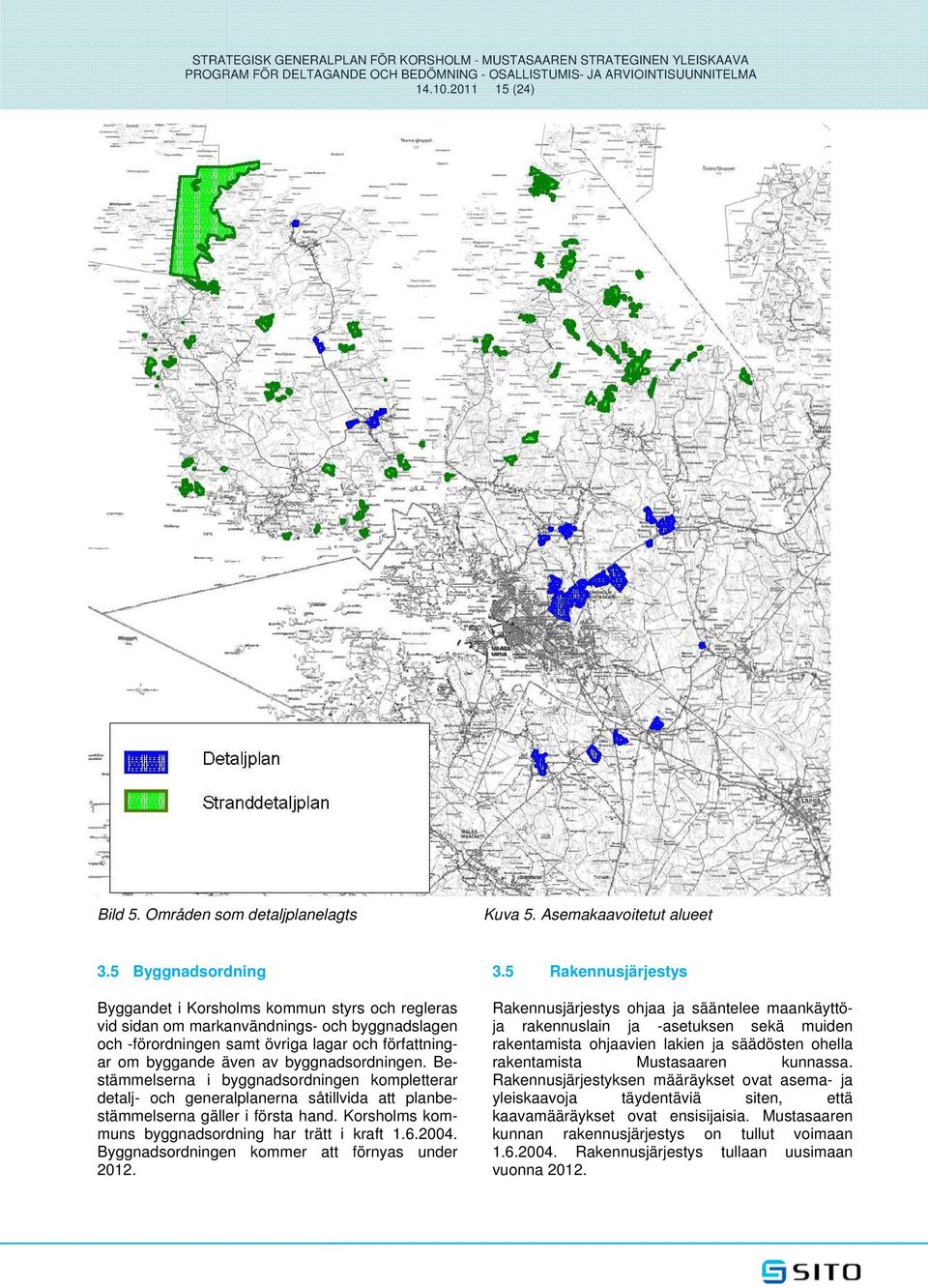 5 Byggnadsordning Byggandet i Korsholms kommun styrs och regleras vid sidan om markanvändnings- och byggnadslagen och -förordningen samt övriga lagar och författningar om byggande även av