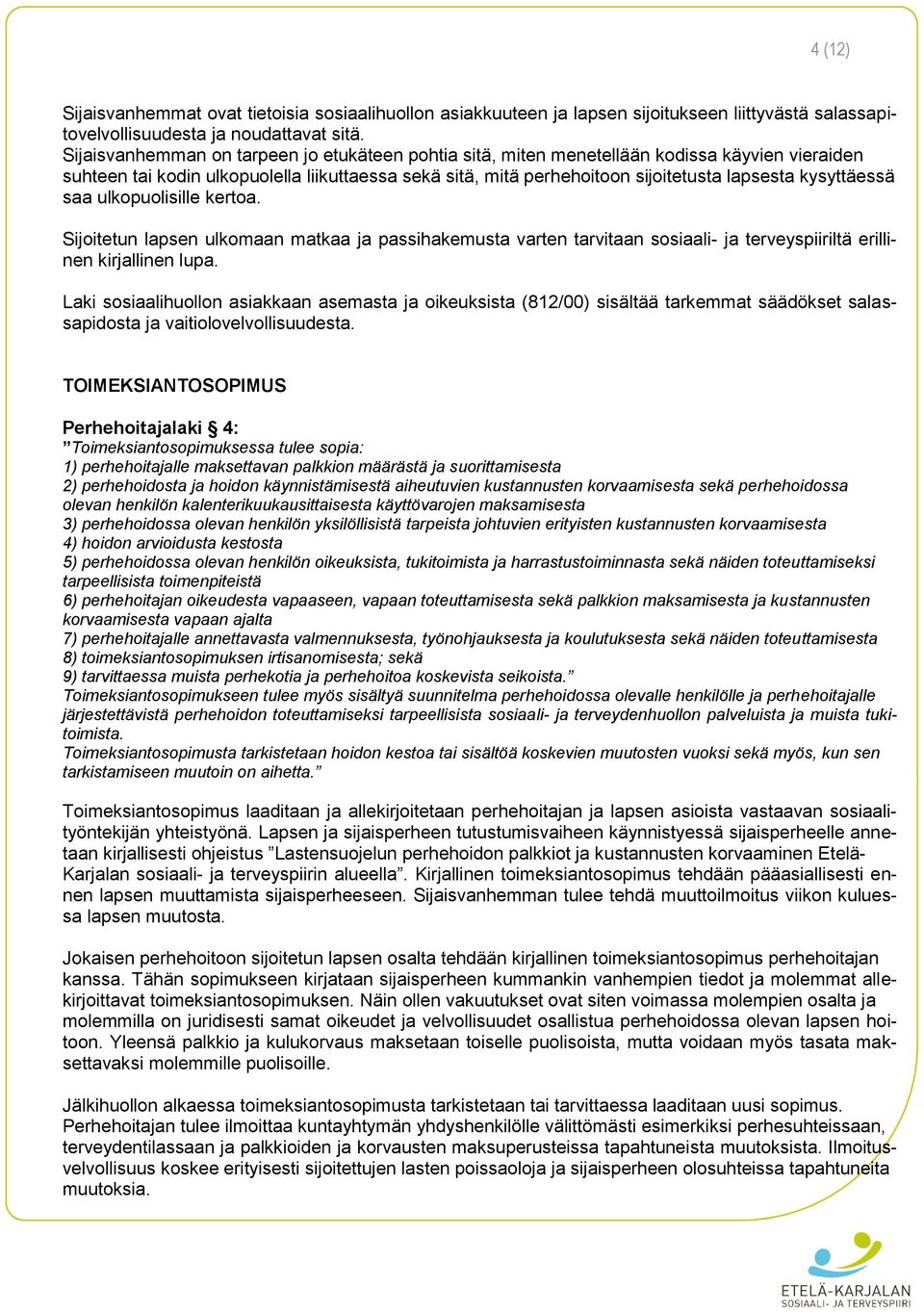 kysyttäessä saa ulkopuolisille kertoa. Sijoitetun lapsen ulkomaan matkaa ja passihakemusta varten tarvitaan sosiaali- ja terveyspiiriltä erillinen kirjallinen lupa.