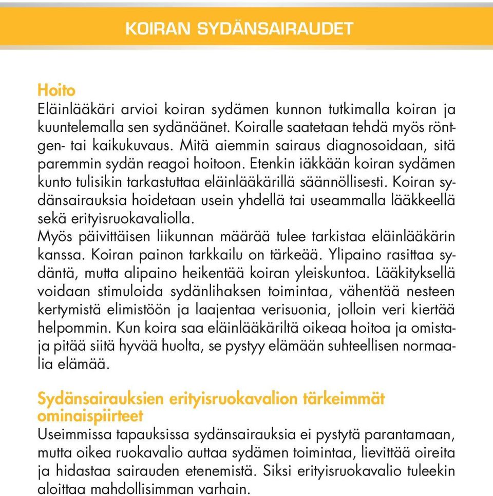Koiran sydänsairauksia hoidetaan usein yhdellä tai useammalla lääkkeellä sekä erityisruokavaliolla. Myös päivittäisen liikunnan määrää tulee tarkistaa eläinlääkärin kanssa.