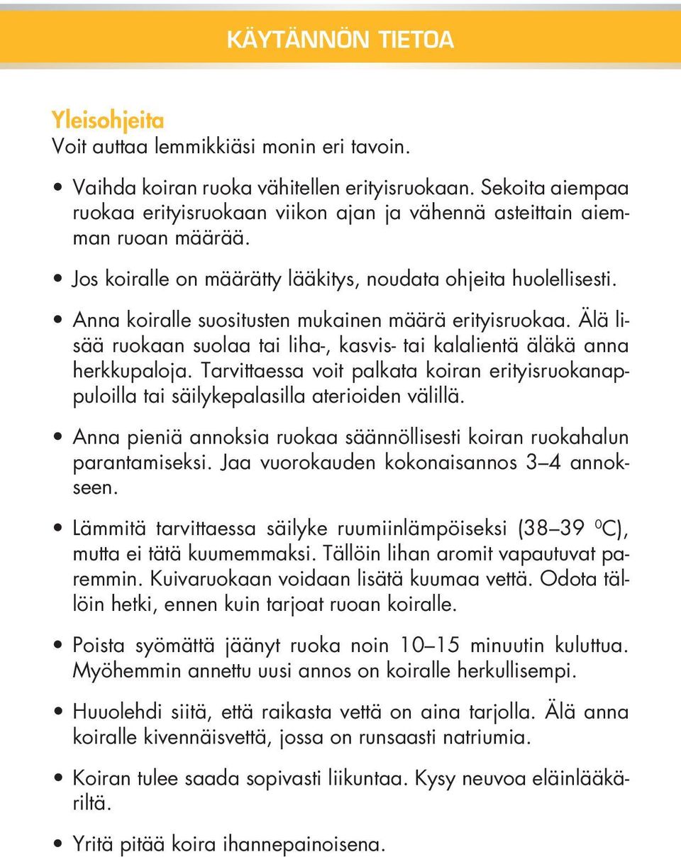 Anna koiralle suositusten mukainen määrä erityisruokaa. Älä lisää ruokaan suolaa tai liha-, kasvis- tai kalalientä äläkä anna herkkupaloja.