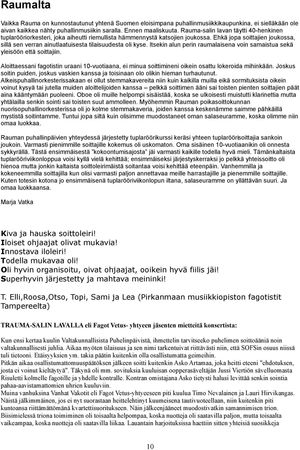 Ehkä jopa soittajien joukossa, sillä sen verran ainutlaatuisesta tilaisuudesta oli kyse. Itsekin alun perin raumalaisena voin samaistua sekä yleisöön että soittajiin.