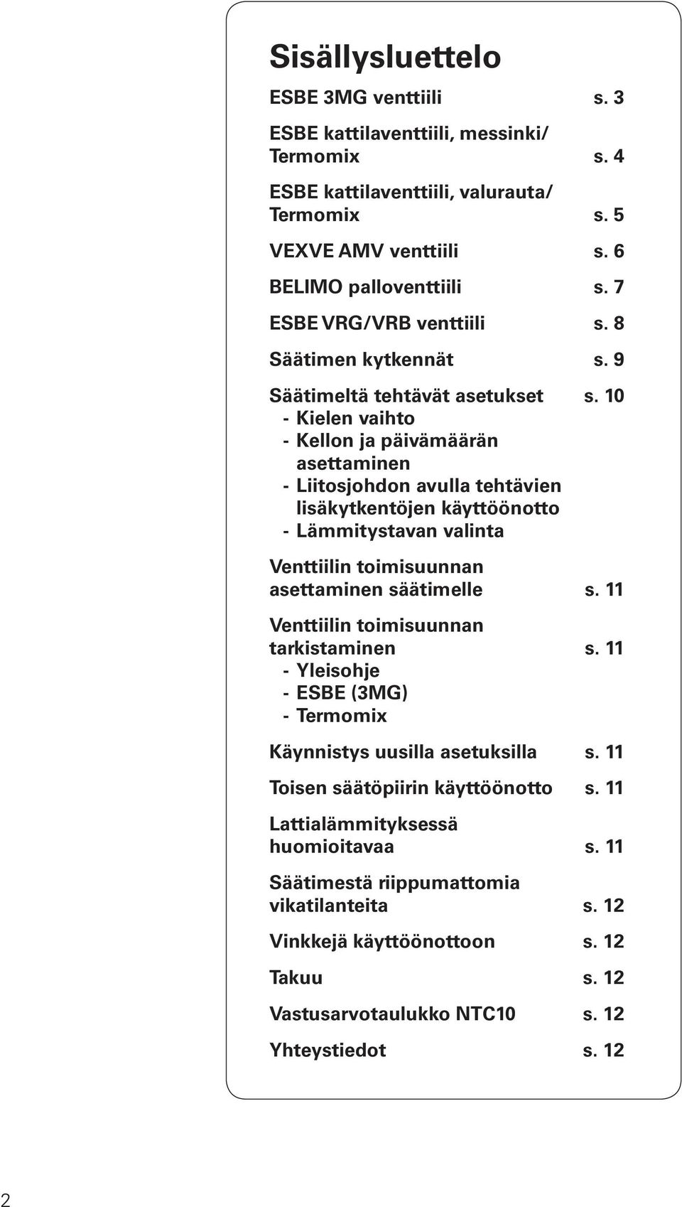 10 - Kielen vaihto - Kellon ja päivämäärän asettaminen - Liitosjohdon avulla tehtävien lisäkytkentöjen käyttöönotto - Lämmitystavan valinta Venttiilin toimisuunnan asettaminen säätimelle s.