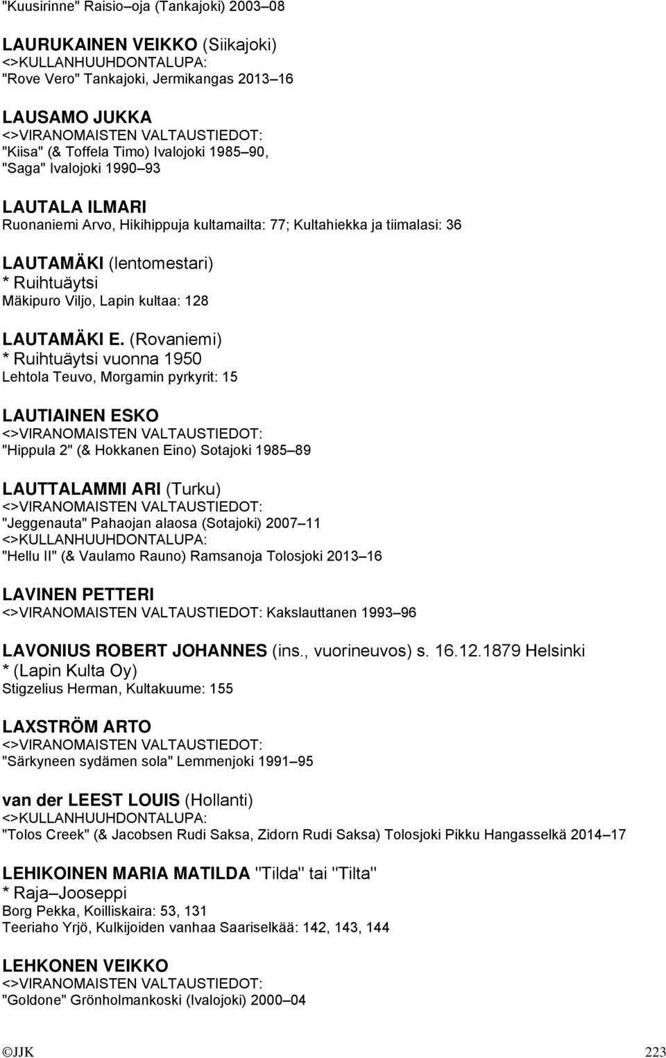 (Rovaniemi) * Ruihtuäytsi vuonna 1950 Lehtola Teuvo, Morgamin pyrkyrit: 15 LAUTIAINEN ESKO "Hippula 2" (& Hokkanen Eino) Sotajoki 1985 89 LAUTTALAMMI ARI (Turku) "Jeggenauta" Pahaojan alaosa