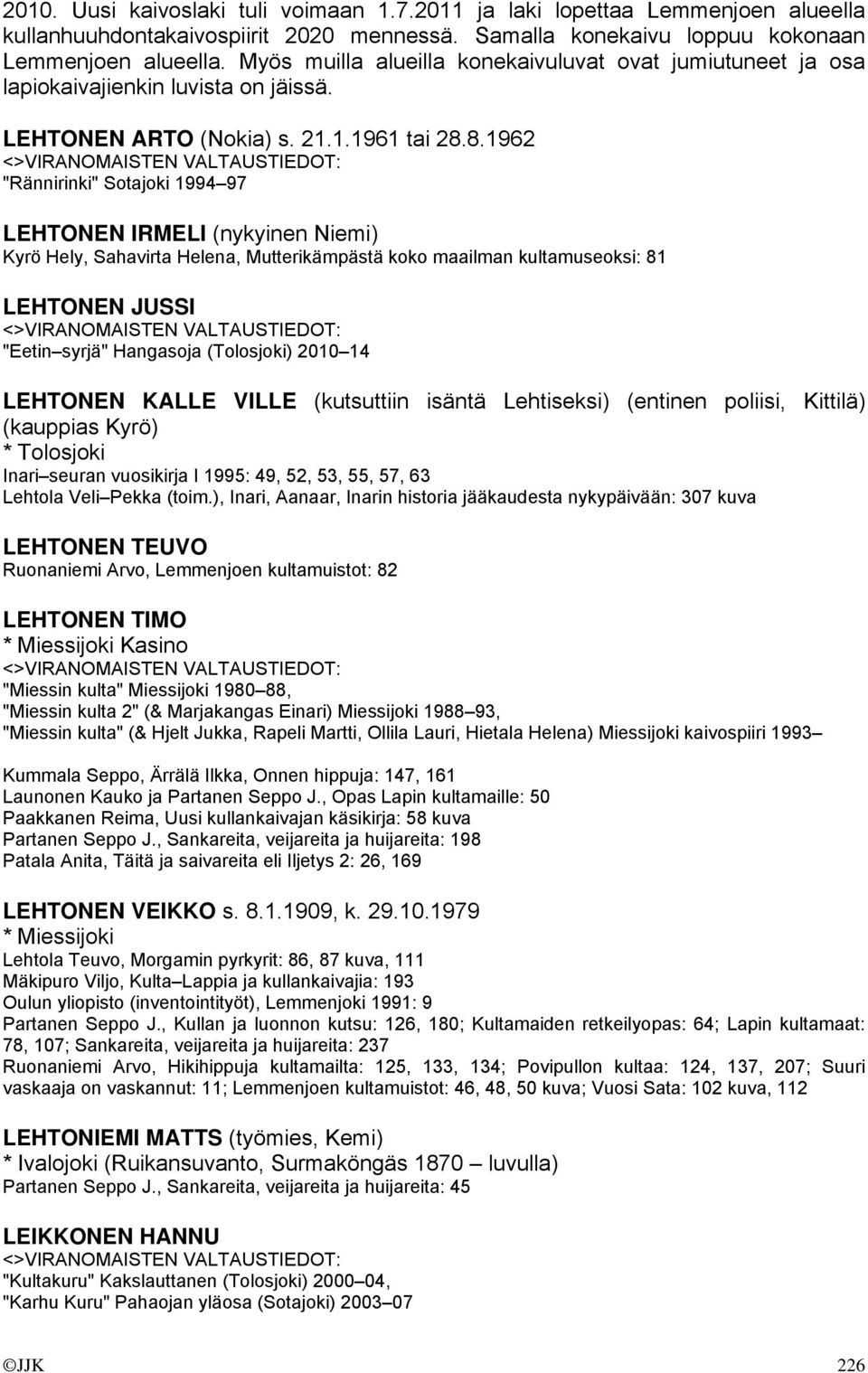 8.1962 "Rännirinki" Sotajoki 1994 97 LEHTONEN IRMELI (nykyinen Niemi) Kyrö Hely, Sahavirta Helena, Mutterikämpästä koko maailman kultamuseoksi: 81 LEHTONEN JUSSI "Eetin syrjä" Hangasoja (Tolosjoki)