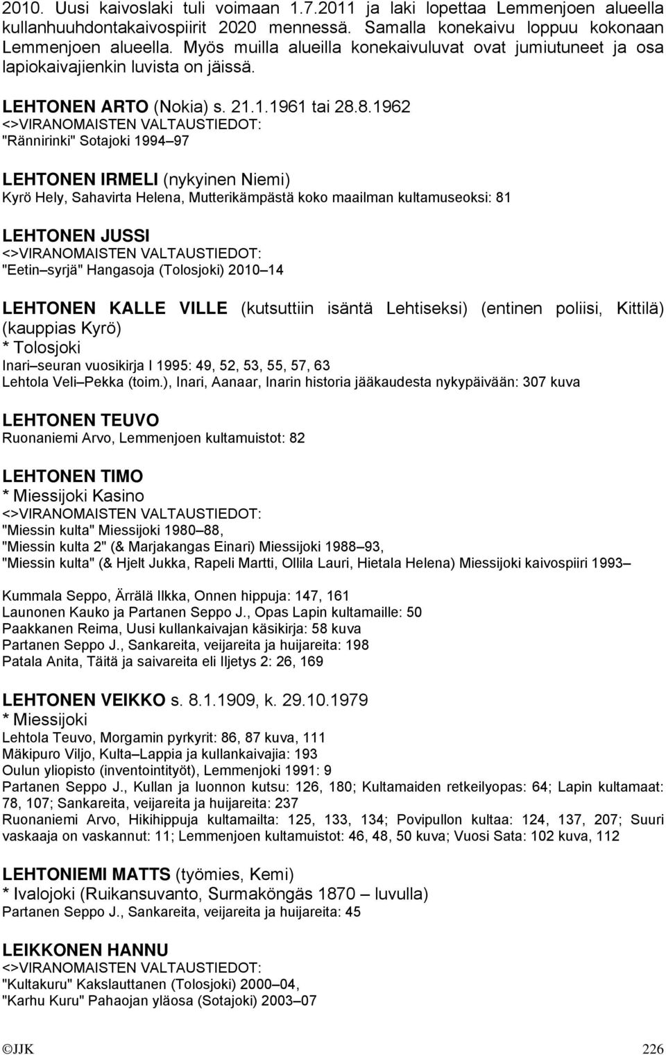 8.1962 "Rännirinki" Sotajoki 1994 97 LEHTONEN IRMELI (nykyinen Niemi) Kyrö Hely, Sahavirta Helena, Mutterikämpästä koko maailman kultamuseoksi: 81 LEHTONEN JUSSI "Eetin syrjä" Hangasoja (Tolosjoki)