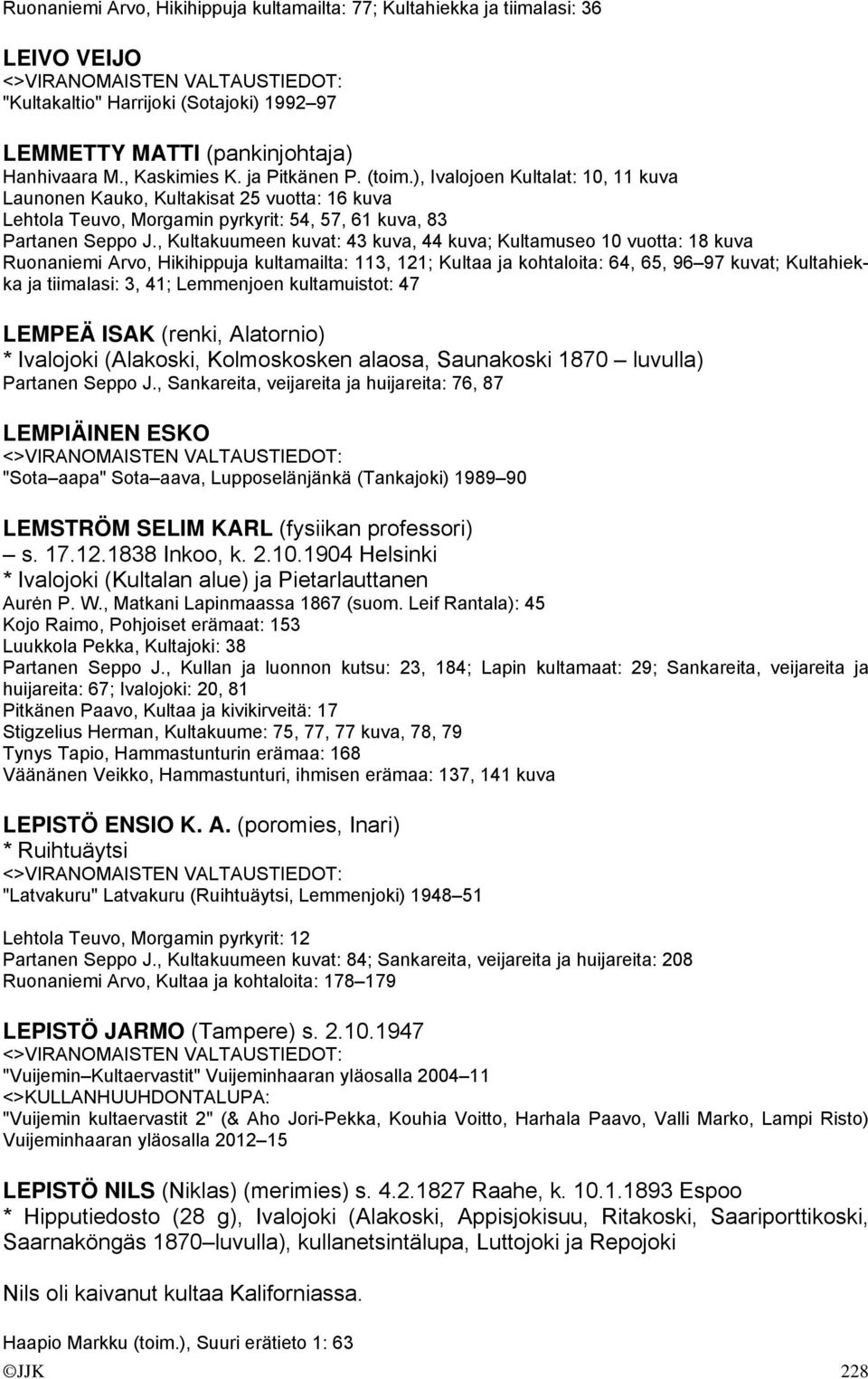 , Kultakuumeen kuvat: 43 kuva, 44 kuva; Kultamuseo 10 vuotta: 18 kuva Ruonaniemi Arvo, Hikihippuja kultamailta: 113, 121; Kultaa ja kohtaloita: 64, 65, 96 97 kuvat; Kultahiekka ja tiimalasi: 3, 41;