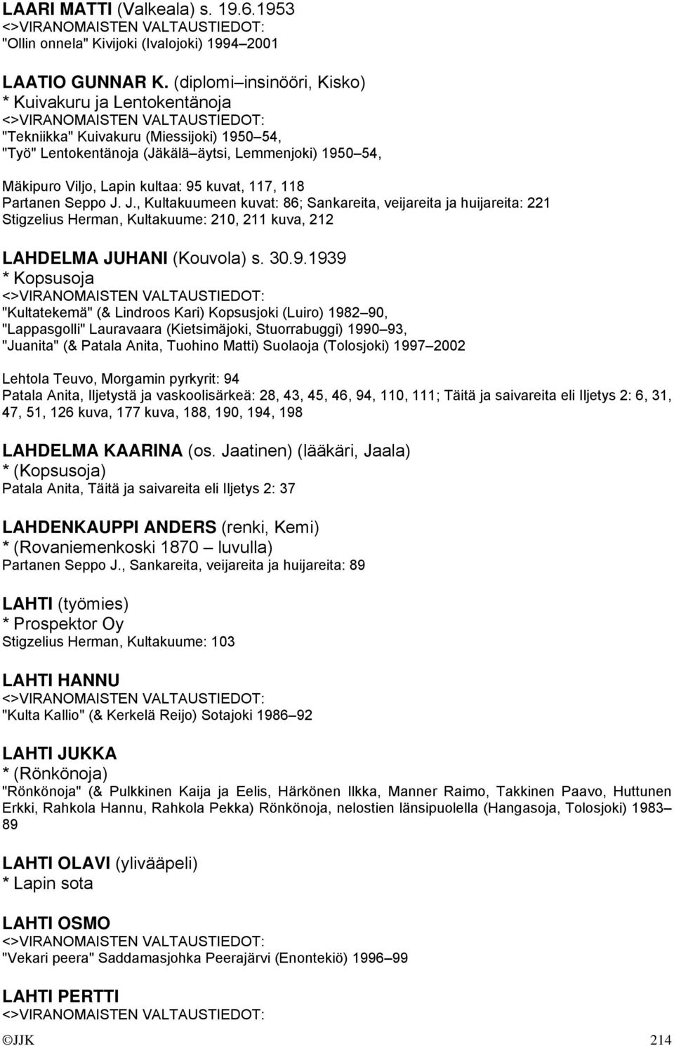 117, 118 Partanen Seppo J. J., Kultakuumeen kuvat: 86; Sankareita, veijareita ja huijareita: 221 Stigzelius Herman, Kultakuume: 210, 211 kuva, 212 LAHDELMA JUHANI (Kouvola) s. 30.9.