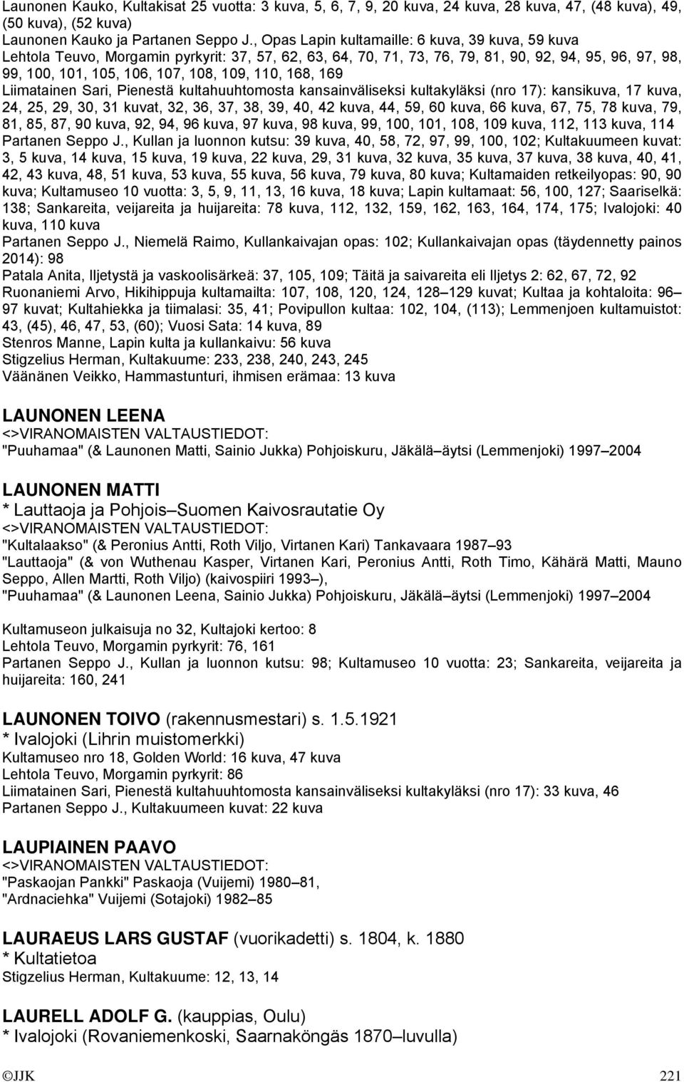 110, 168, 169 Liimatainen Sari, Pienestä kultahuuhtomosta kansainväliseksi kultakyläksi (nro 17): kansikuva, 17 kuva, 24, 25, 29, 30, 31 kuvat, 32, 36, 37, 38, 39, 40, 42 kuva, 44, 59, 60 kuva, 66