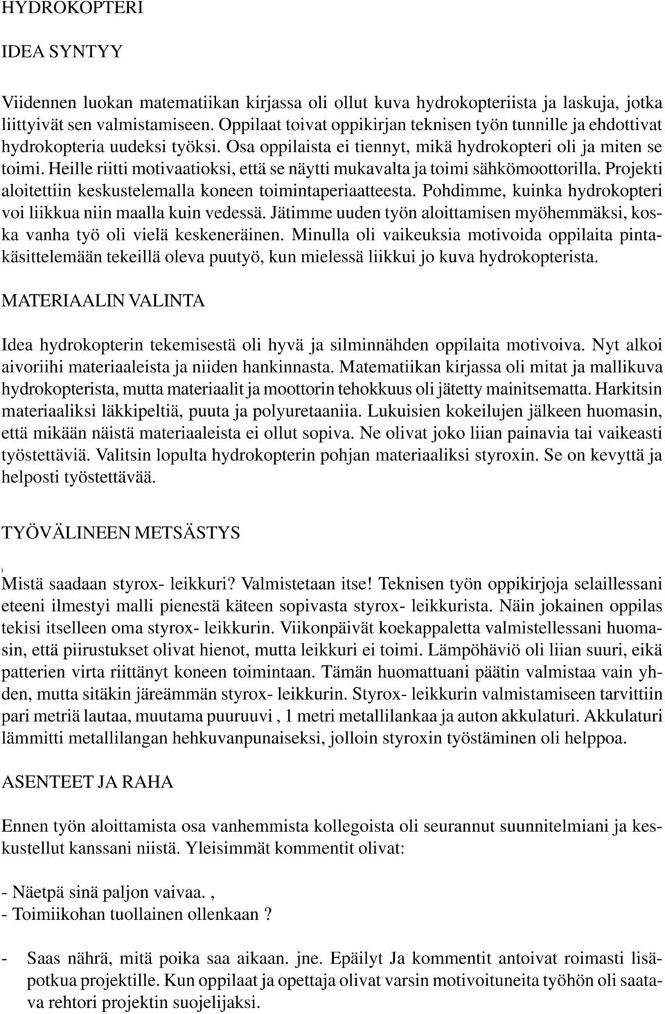 Heille riitti motivaatioksi, että se näytti mukavalta ja toimi sähkömoottorilla. Projekti aloitettiin keskustelemalla koneen toimintaperiaatteesta.