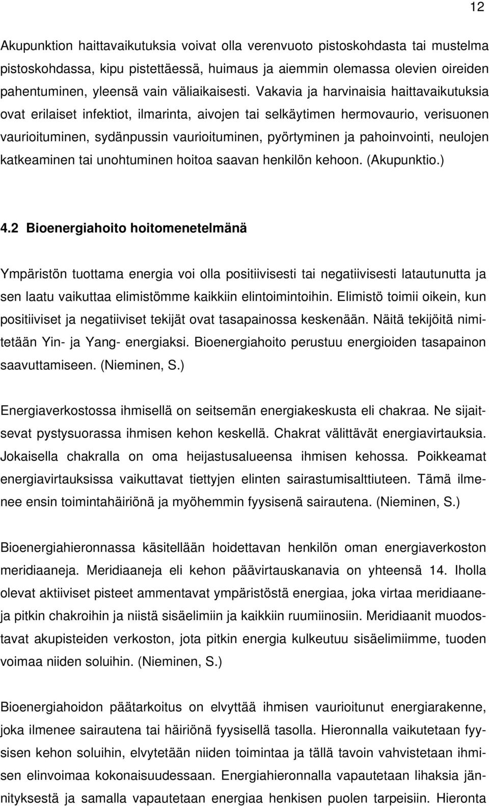 Vakavia ja harvinaisia haittavaikutuksia ovat erilaiset infektiot, ilmarinta, aivojen tai selkäytimen hermovaurio, verisuonen vaurioituminen, sydänpussin vaurioituminen, pyörtyminen ja pahoinvointi,