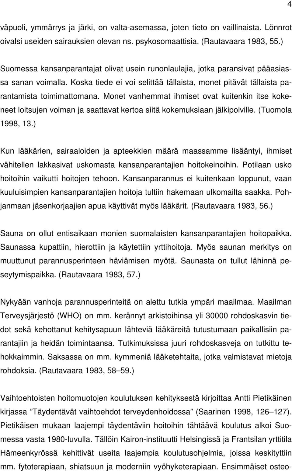 Monet vanhemmat ihmiset ovat kuitenkin itse kokeneet loitsujen voiman ja saattavat kertoa siitä kokemuksiaan jälkipolville. (Tuomola 1998, 13.