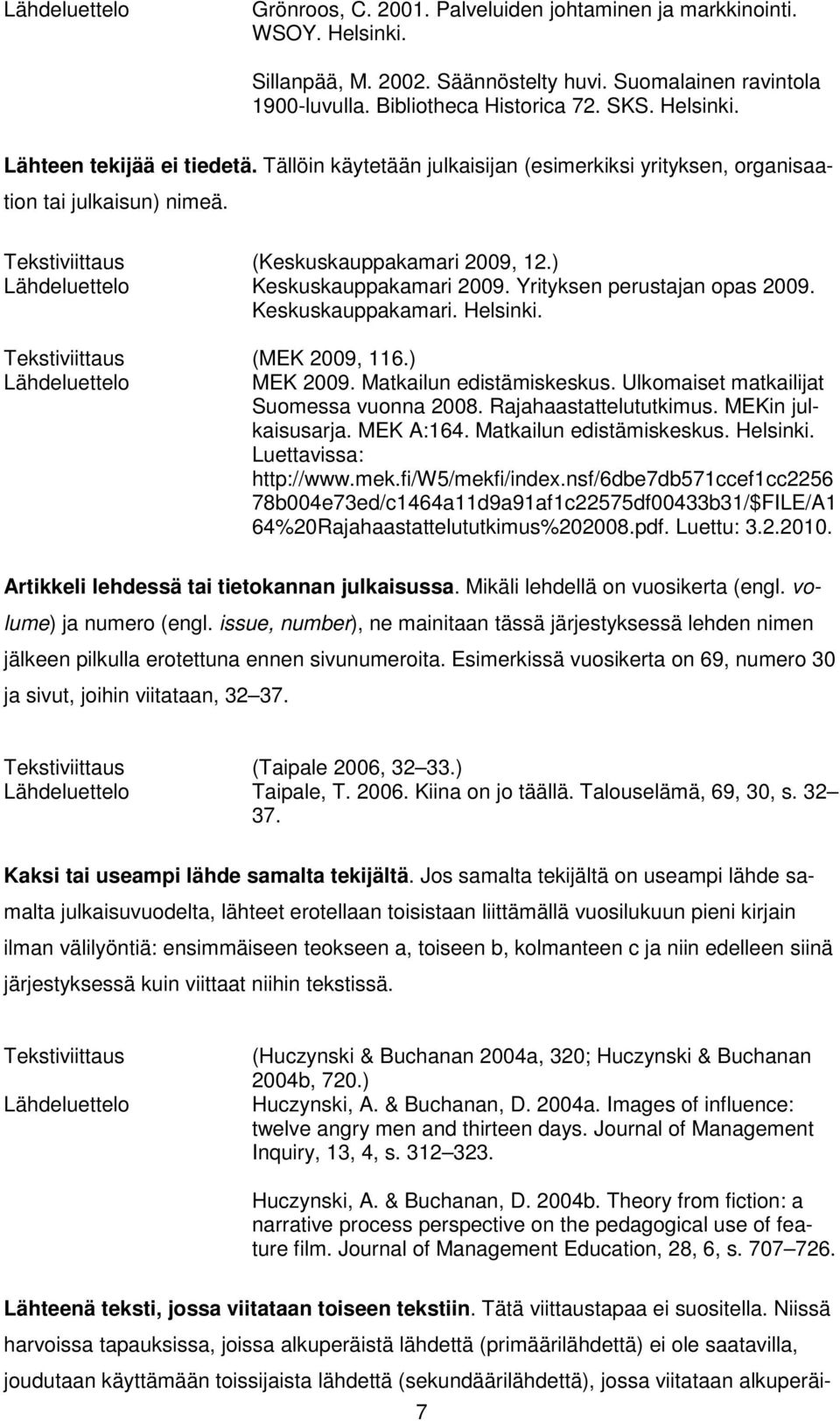 Keskuskauppakamari. Helsinki. Tekstiviittaus (MEK 2009, 116.) MEK 2009. Matkailun edistämiskeskus. Ulkomaiset matkailijat Suomessa vuonna 2008. Rajahaastattelututkimus. MEKin julkaisusarja. MEK A:164.