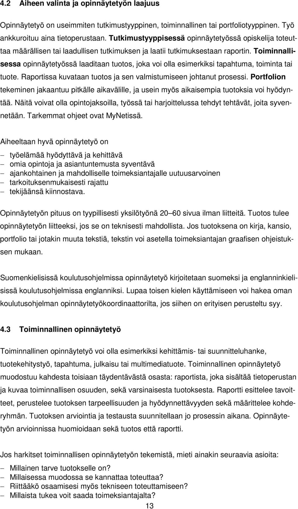 Toiminnallisessa opinnäytetyössä laaditaan tuotos, joka voi olla esimerkiksi tapahtuma, toiminta tai tuote. Raportissa kuvataan tuotos ja sen valmistumiseen johtanut prosessi.