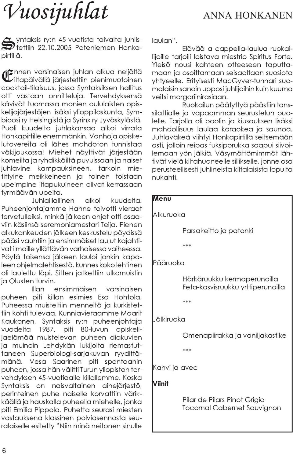 Tervehdyksensä kävivät tuomassa monien oululaisten opiskelijajärjestöjen lisäksi ylioppilaskunta, Symbioosi ry Helsingistä ja Syrinx ry Jyväskylästä.